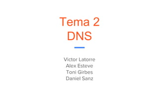 Tema 2
DNS
Victor Latorre
Alex Esteve
Toni Girbes
Daniel Sanz
 