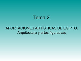 Tema 2
APORTACIONES ARTÍSTICAS DE EGIPTO.
Arquitectura y artes figurativas
 