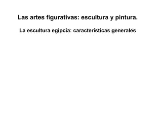 Las artes figurativas: escultura y pintura.
La escultura egipcia: características generales
 