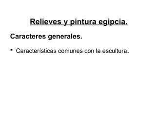 Relieves y pintura egipcia.
Caracteres generales.
 Características comunes con la escultura.
 