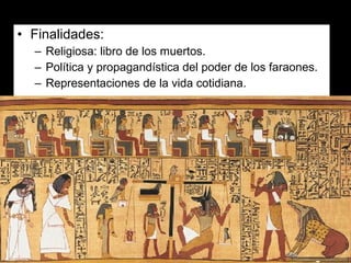 • Finalidades:
– Religiosa: libro de los muertos.
– Política y propagandística del poder de los faraones.
– Representaciones de la vida cotidiana.
 