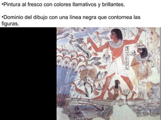 • Representaciones bidimensionales, sin perspectiva.
•Minuciosidad y detallismo.
•Pintura al fresco con colores llamativos y brillantes.
•Dominio del dibujo con una línea negra que contornea las
figuras.
 