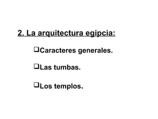 2. La arquitectura egipcia:
Caracteres generales.
Las tumbas.
Los templos.
 