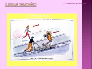 I. EL LENGUAJE AUDIOVISUAL




 2.- TRÁVELIN DE
ACOMPAÑAMIENTO
 
