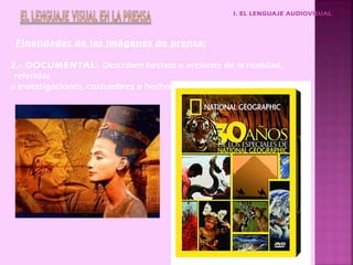 I. EL LENGUAJE AUDIOVISUAL




 Finalidades de las imágenes de prensa:

2.- DOCUMENTAL: Describen hechos o acciones de la realidad,
 referidas
a investigaciones, costumbres o hechos de la vida.
 