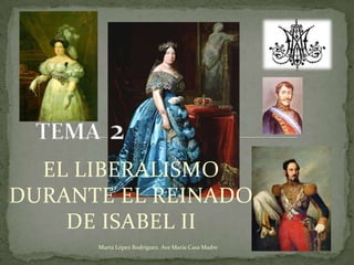 TEMA  2 EL LIBERALISMO DURANTE EL REINADO DE ISABEL II Marta López Rodríguez. Ave María Casa Madre 