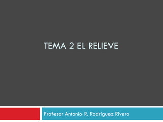 TEMA 2 EL RELIEVE




Profesor Antonio R. Rodríguez Rivero
 