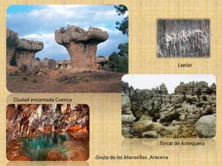 Ciudad encantada Cuenca
Lapiaz
Torcal de Antequera
Gruta de las Maravillas ,AracenaAve María Casa Madre
 