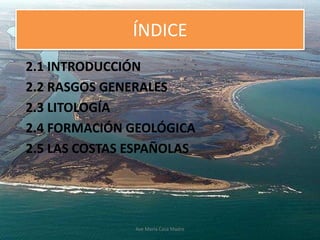 ÍNDICE
2.1 INTRODUCCIÓN
2.2 RASGOS GENERALES
2.3 LITOLOGÍA
2.4 FORMACIÓN GEOLÓGICA
2.5 LAS COSTAS ESPAÑOLAS
Ave María Casa Madre
 