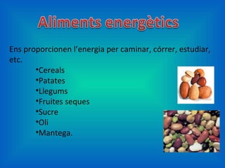 Ens proporcionen l’energia per caminar, córrer, estudiar, etc. Cereals Patates Llegums Fruites seques Sucre Oli Mantega. 