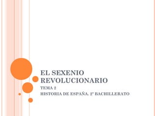 EL SEXENIO
REVOLUCIONARIO
TEMA 2
HISTORIA DE ESPAÑA. 2º BACHILLERATO
 