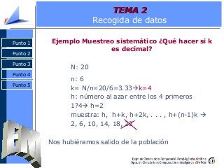 Punto 2
Punto 3
Punto 4
Punto 1
TEMA 2TEMA 2
Recogida de datos
Ejemplo Muestreo sistemático ¿Qué hacer si k
es decimal?
N:...