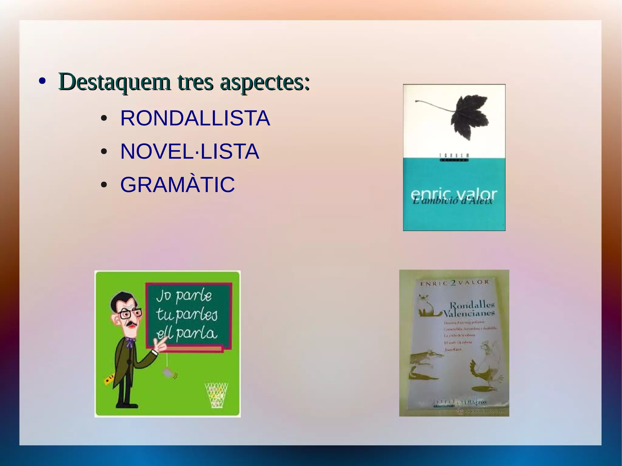 ●   Destaquem tres aspectes:
       ●   RONDALLISTA
       ●   NOVEL·LISTA
       ●   GRAMÀTIC
 