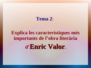 Tema 2:

Explica les característiques més
 importants de l’obra literària
      d’Enric Valor.
 