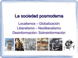 La sociedad posmoderna
   Localismos – Globalización
  Liberalismo – Neoliberalismo
Desinformación- Sobreinformación
 