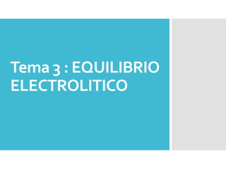 Tema 3 : EQUILIBRIO
ELECTROLITICO
 
