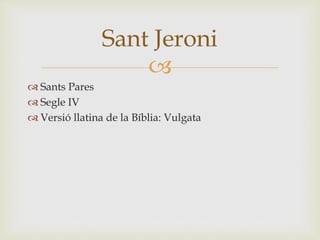 Sant Jeroni 
 
 Sants Pares 
 Segle IV 
 Versió llatina de la Bíblia: Vulgata 
 