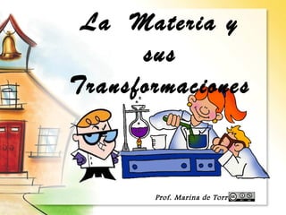 La Materia y 
sus 
Transformaciones 
Prof. Marina de Torres 
 