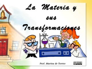 La Materia y 
sus 
Transformaciones 
Prof. Marina de Torres 
 