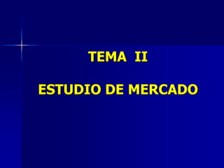 TEMA II
ESTUDIO DE MERCADO
 