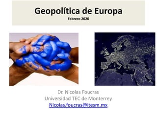 Geopolítica de Europa
Febrero 2020
Dr. Nicolas Foucras
Universidad TEC de Monterrey
Nicolas.foucras@itesm.mx
 