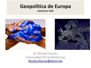 Geopolítica de Europa
Septiembre 2020
Dr. Nicolas Foucras
Universidad TEC de Monterrey
Nicolas.foucras@itesm.mx
 