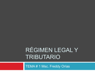 RÉGIMEN LEGAL Y
TRIBUTARIO
TEMA # 1 Msc. Freddy Orías
 