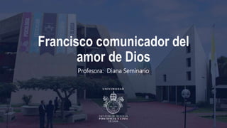 Francisco comunicador del
amor de Dios
Profesora: Diana Seminario
 