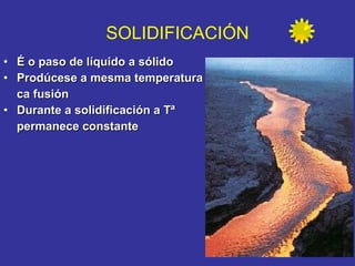 É o paso de líquido a sólido Prodúcese a mesma temperatura ca fusión Durante a solidificación a Tª  permanece constante SOLIDIFICACIÓN 