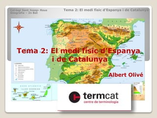 Col·legi Sant Josep- Reus Tema 2: El medi físic d’Espanya i de Catalunya
Geografia – 2n Bat
Tema 2: El medi físic d’Espanya
i de Catalunya
Albert Olivé
 