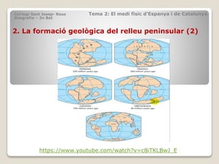 2. La formació geològica del relleu peninsular (2)
Col·legi Sant Josep- Reus Tema 2: El medi físic d’Espanya i de Catalunya
Geografia – 2n Bat
https://www.youtube.com/watch?v=c8iTKLBwJ_E
 