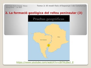 2. La formació geològica del relleu peninsular (3)
Col·legi Sant Josep- Reus Tema 2: El medi físic d’Espanya i de Catalunya
Geografia – 2n Bat
https://www.youtube.com/watch?v=c8iTKLBwJ_E
 