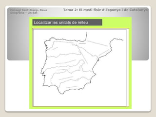 Col·legi Sant Josep- Reus Tema 2: El medi físic d’Espanya i de Catalunya
Geografia – 2n Bat
 