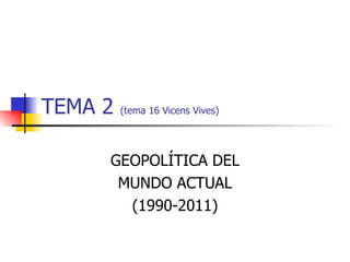 TEMA 2  (tema 16 Vicens Vives) GEOPOLÍTICA DEL MUNDO ACTUAL (1990-2011) 