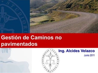 Gestión de Caminos no
pavimentados
                   Ing. Alcides Velazco
                                 Junio 2011
 