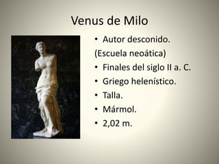 Venus de Milo
• Autor desconido.
(Escuela neoática)
• Finales del siglo II a. C.
• Griego helenístico.
• Talla.
• Mármol.
• 2,02 m.
 