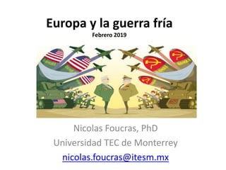 Europa y la guerra fría
Febrero 2019
Nicolas Foucras, PhD
Universidad TEC de Monterrey
nicolas.foucras@itesm.mx
 