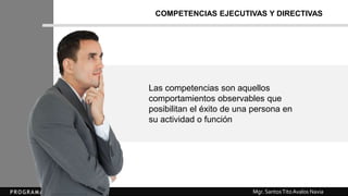 Mgr. SantosTitoAvalos Navia
COMPETENCIAS EJECUTIVAS Y DIRECTIVAS
Las competencias son aquellos
comportamientos observables que
posibilitan el éxito de una persona en
su actividad o función
 