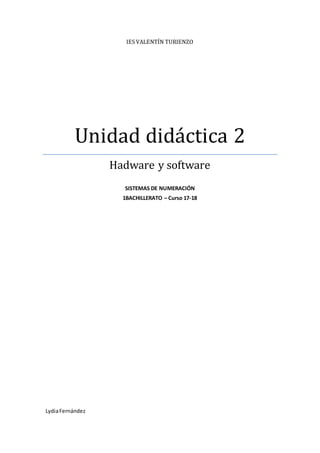 IES VALENTÍN TURIENZO
Unidad didáctica 2
Hadware y software
SISTEMAS DE NUMERACIÓN
1BACHILLERATO – Curso 17-18
LydiaFernández
 