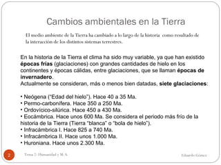 Cambios ambientales en la Tierra
Eduardo GómezTema 2: Humanidad y M.A.2
El medio ambiente de la Tierra ha cambiado a lo la...