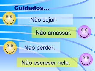 Cuidados... Não sujar.  Não amassar .  Não perder. Não escrever nele.  