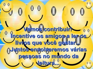 ¡ALERTA! Vamos contribuir!  Incentive os amigos a ler os livros que você gostar...  Juntos envolveremos várias pessoas no mundo da leitura... 