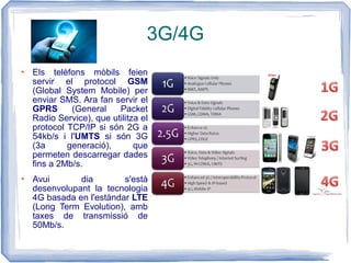 3G/4G
 Els telèfons mòbils feien
servir el protocol GSM
(Global System Mobile) per
enviar SMS. Ara fan servir el
GPRS (Ge...