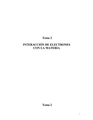 Tema 2

INTERACCIÓN DE ELECTRONES
     CON LA MATERIA




          Tema 2

                            1
 