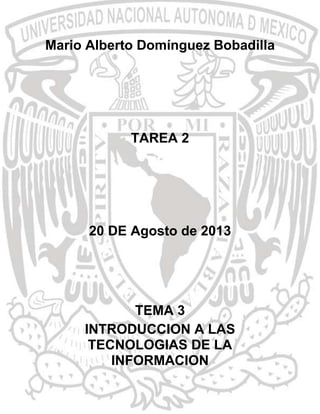 Mario Alberto Domínguez Bobadilla

TAREA 2

20 DE Agosto de 2013

TEMA 3
INTRODUCCION A LAS
TECNOLOGIAS DE LA
INFORMACION

 