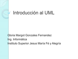 Introducción al UML



Gloria Margot Gonzales Fernandez
Ing. Informática
Instituto Superior Jesus María Fé y Alegría
 