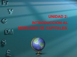 UNIDAD 2:
INTRODUCCION AL
MERCADO DE CAPITALES.
 