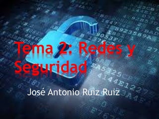 Tema 2: Redes y 
Seguridad 
José Antonio Ruiz Ruiz 
 