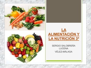 LA
ALIMENTACIÓN Y
LA NUTRICIÓN 3º
SERGIO SALOBREÑA
LUCENA
VÉLEZ-MÁLAGA
 