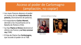 Acceso al poder de Carlomagno
(ampliación, no copiar)
• Los reyes francos dejaron el poder
en manos de los mayordomos de
p...